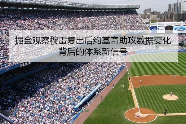 掘金观察穆雷复出后约基奇助攻数据变化背后的体系新信号