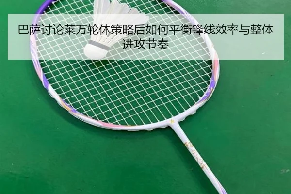 巴萨讨论莱万轮休策略后如何平衡锋线效率与整体进攻节奏