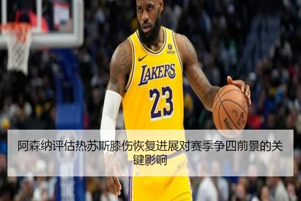 阿森纳评估热苏斯膝伤恢复进展对赛季争四前景的关键影响