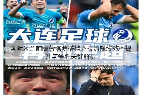 国际米兰前瞻劳塔罗搭档图拉姆锋线效率提升与争胜关键解析