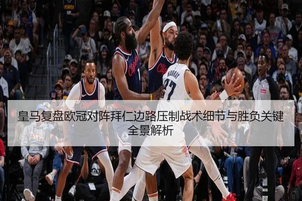 皇马复盘欧冠对阵拜仁边路压制战术细节与胜负关键全景解析