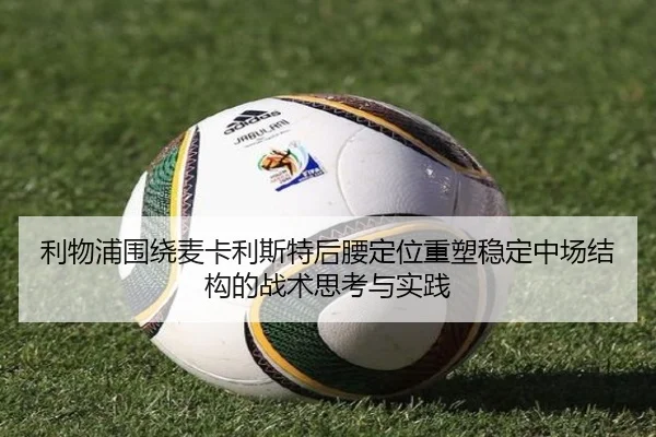 利物浦围绕麦卡利斯特后腰定位重塑稳定中场结构的战术思考与实践