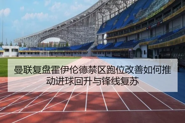曼联复盘霍伊伦德禁区跑位改善如何推动进球回升与锋线复苏