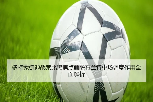 多特蒙德迎战莱比锡焦点前瞻布兰特中场调度作用全面解析