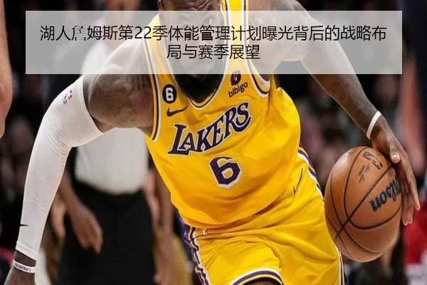 湖人詹姆斯第22季体能管理计划曝光背后的战略布局与赛季展望