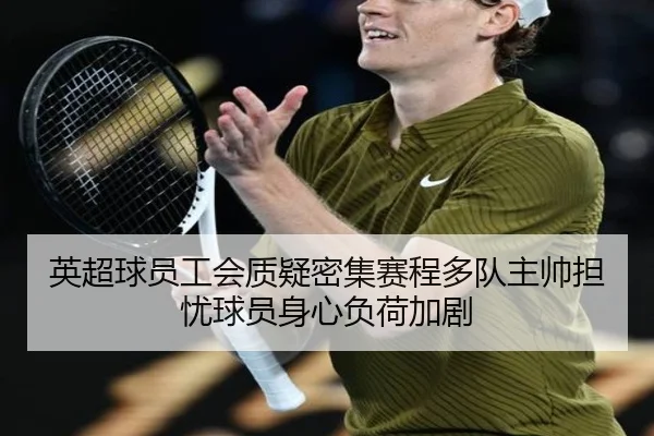 英超球员工会质疑密集赛程多队主帅担忧球员身心负荷加剧