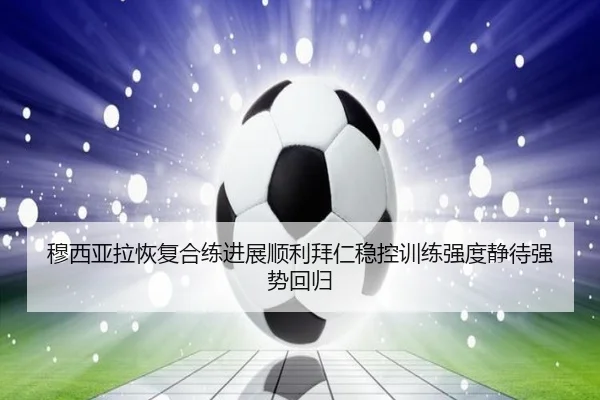 穆西亚拉恢复合练进展顺利拜仁稳控训练强度静待强势回归