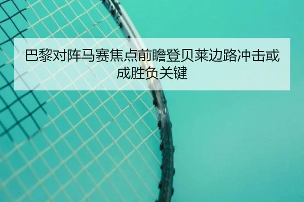 巴黎对阵马赛焦点前瞻登贝莱边路冲击或成胜负关键