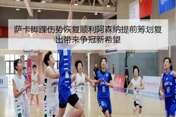 萨卡脚踝伤势恢复顺利阿森纳提前筹划复出带来争冠新希望